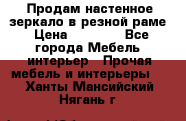 Продам настенное зеркало в резной раме › Цена ­ 20 000 - Все города Мебель, интерьер » Прочая мебель и интерьеры   . Ханты-Мансийский,Нягань г.